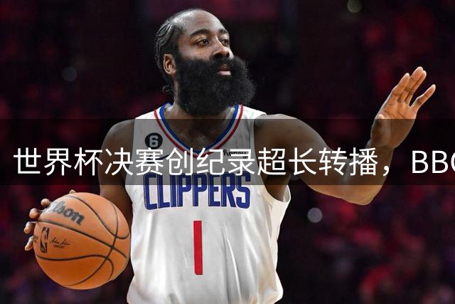 世界杯决赛创纪录超长转播，BBC与ITV同步呈现豪门对决