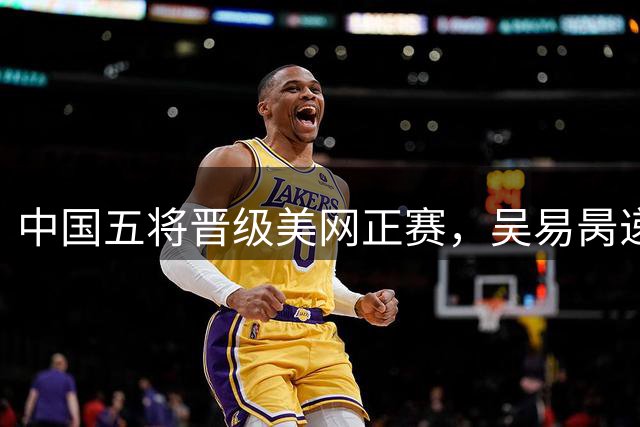 中国五将晋级美网正赛，吴易昺递补入围