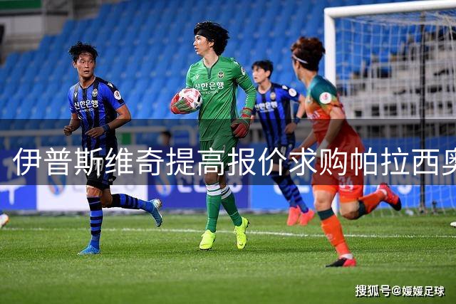 伊普斯维奇提高报价求购帕拉西奥斯再遭勒沃库森拒绝