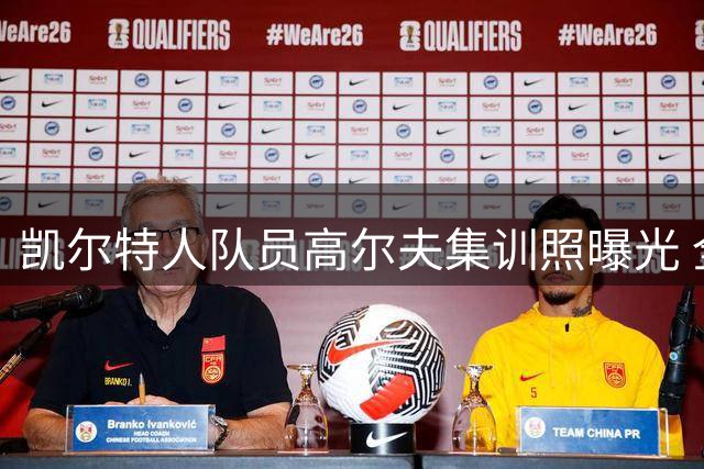 凯尔特人队员高尔夫集训照曝光 全队蓄势待发迎战新赛季