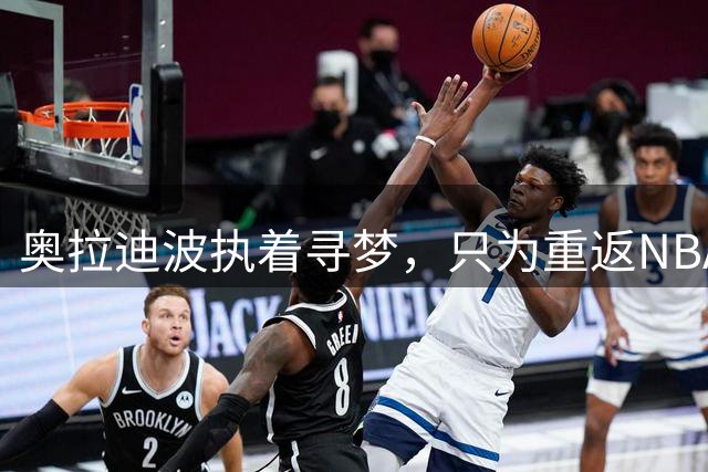 奥拉迪波执着寻梦，只为重返NBA赛场