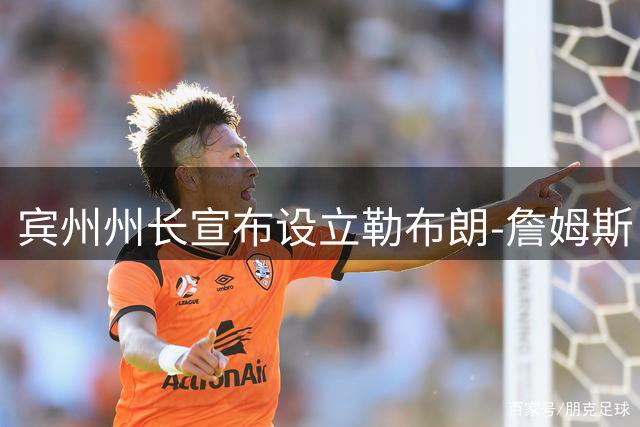 宾州州长宣布设立"勒布朗-詹姆斯日" 庆祝NBA巨星加盟76人