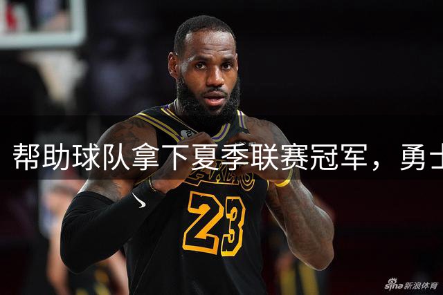 帮助球队拿下夏季联赛冠军，勇士后场新星锻炼了自己的领导能力？