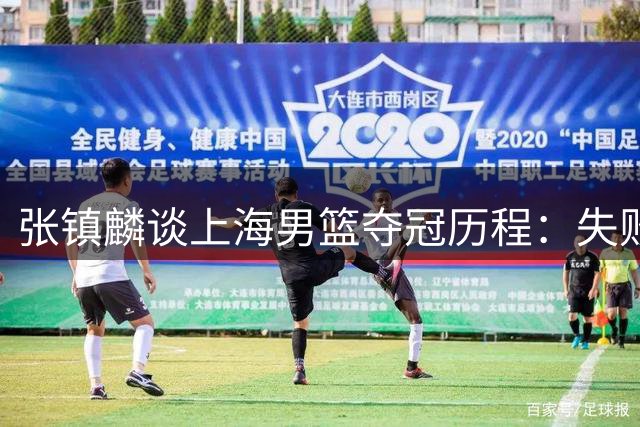 张镇麟谈上海男篮夺冠历程：失败让我们更加重视