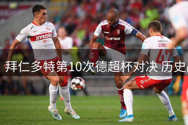 拜仁多特第10次德超杯对决 历史战绩拜仁稍占上风