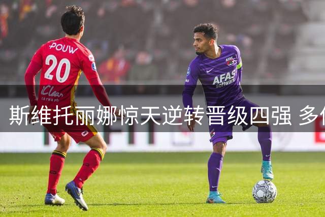斯维托丽娜惊天逆转晋级四强 多伦多站再创佳绩