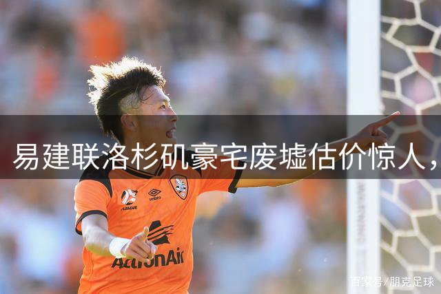 易建联洛杉矶豪宅废墟估价惊人，内情曝光令人感慨