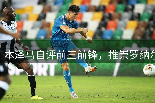 本泽马自评前三前锋，推崇罗纳尔多最佳9号