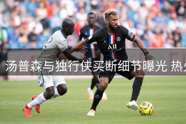 汤普森与独行侠买断细节曝光 热火签约金额受限