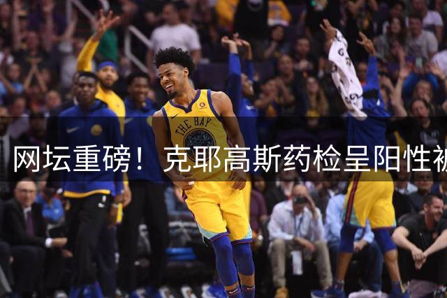 网坛重磅！克耶高斯药检呈阳性被临时禁赛