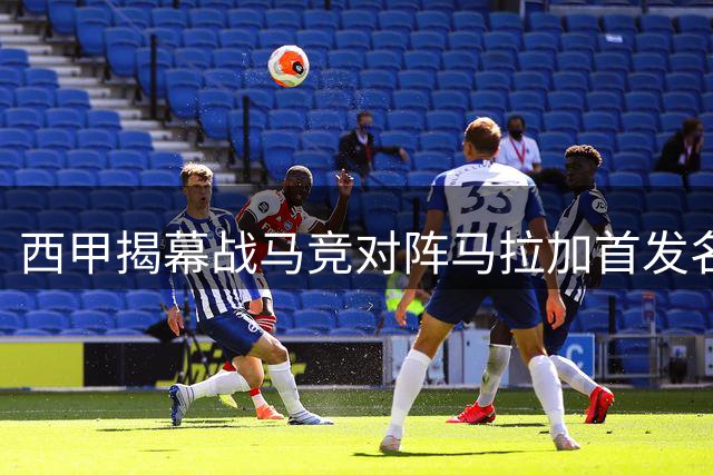 西甲揭幕战马竞对阵马拉加首发名单公布 阿尔瓦雷斯缺阵
