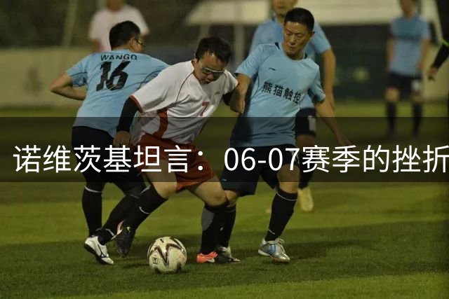 诺维茨基坦言：06-07赛季的挫折成就了2011年总冠军荣耀