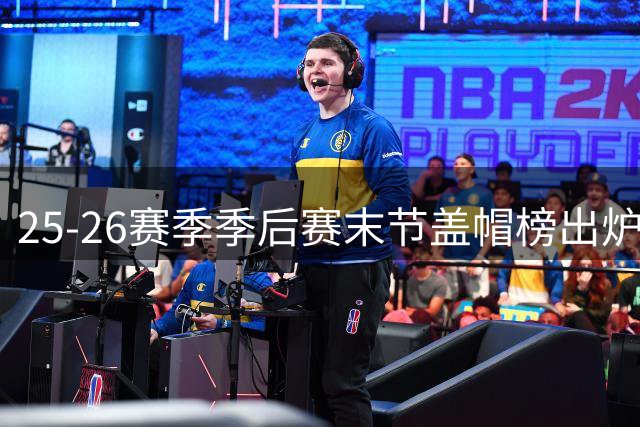 25-26赛季季后赛末节盖帽榜出炉：文班亚马称雄